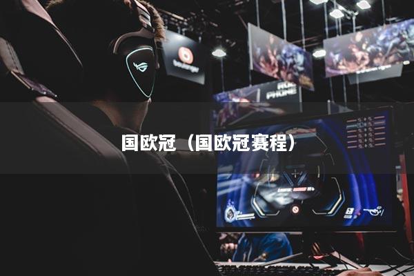 国欧冠（国欧冠赛程）