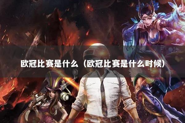 欧冠比赛是什么（欧冠比赛是什么时候）