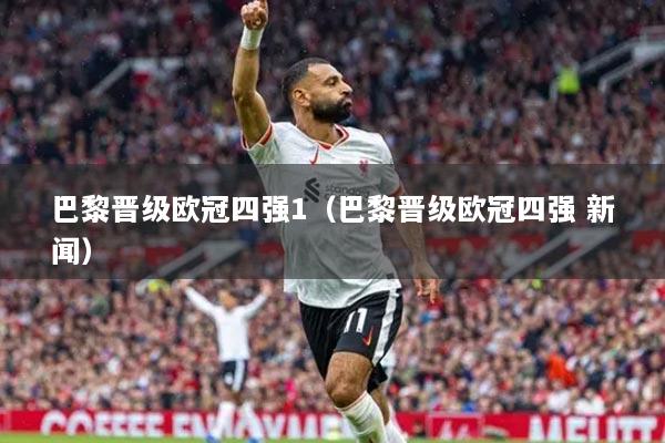 巴黎晋级欧冠四强1（巴黎晋级欧冠四强 新闻）