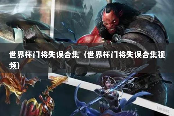 世界杯门将失误合集（世界杯门将失误合集视频）