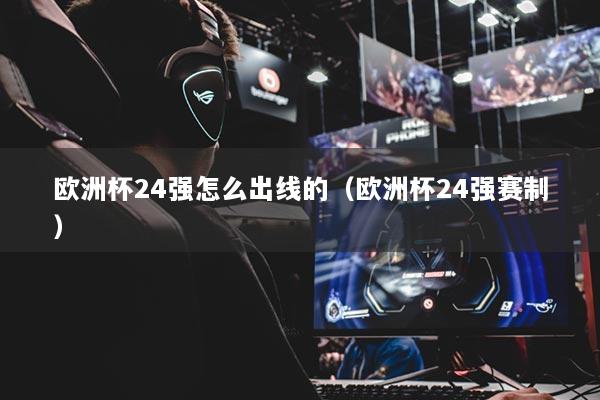 欧洲杯24强怎么出线的（欧洲杯24强赛制）