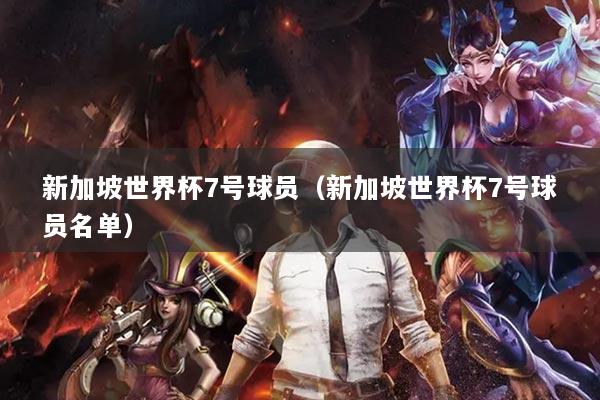 新加坡世界杯7号球员（新加坡世界杯7号球员名单）