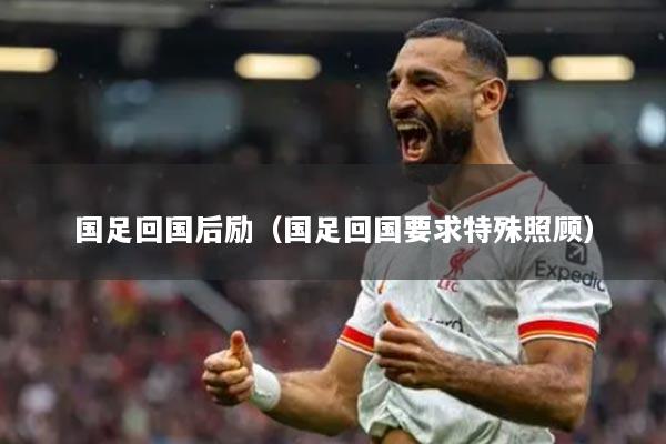 国足回国后励（国足回国要求特殊照顾）
