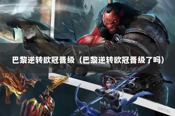 巴黎逆转欧冠晋级（巴黎逆转欧冠晋级了吗）