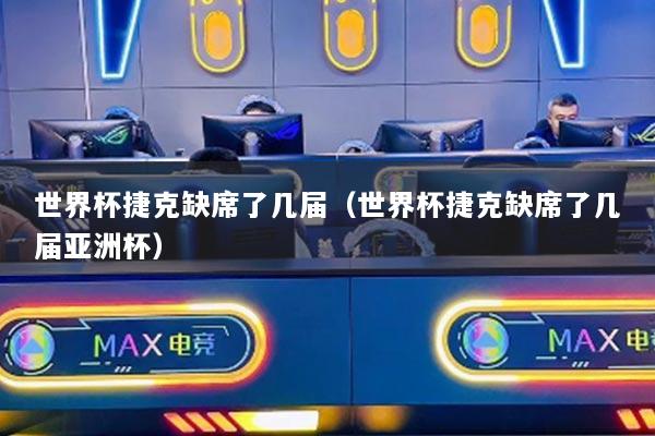 世界杯捷克缺席了几届（世界杯捷克缺席了几届亚洲杯）