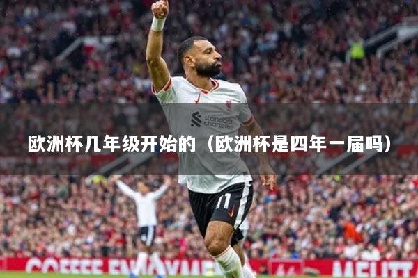 欧洲杯几年级开始的（欧洲杯是四年一届吗）
