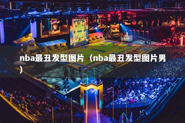 nba最丑发型图片（nba最丑发型图片男）