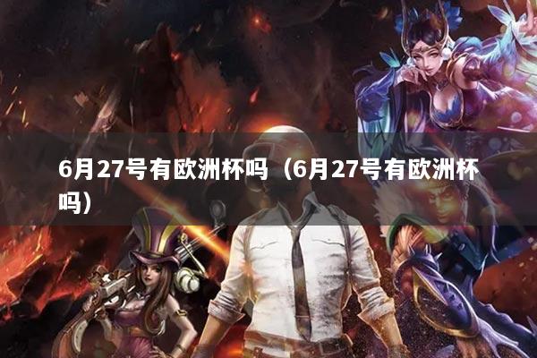 6月27号有欧洲杯吗（6月27号有欧洲杯吗）