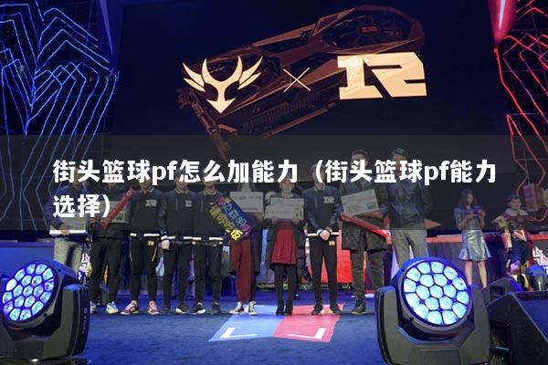 街头篮球pf怎么加能力（街头篮球pf能力选择）
