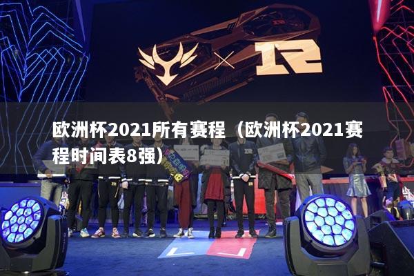 欧洲杯2021所有赛程（欧洲杯2021赛程时间表8强）