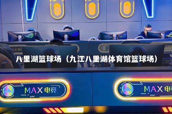 八里湖篮球场(九江八里湖体育馆篮球场)